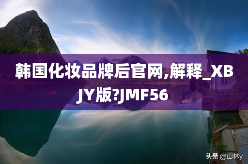 韩国化妆品牌后官网,解释_XBJY版?JMF56