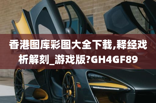 香港图库彩图大全下载,释经戏析解刻_游戏版?GH4GF89