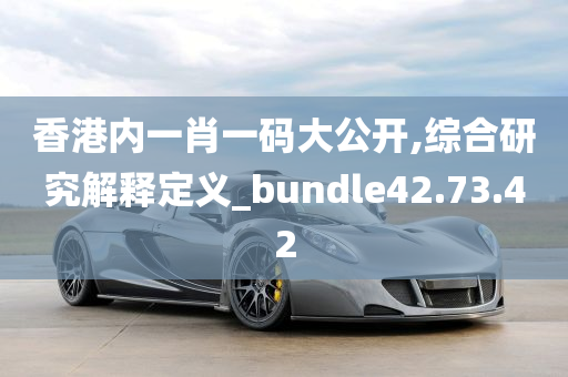 香港内一肖一码大公开,综合研究解释定义_bundle42.73.42