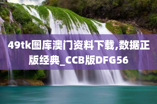 49tk图库澳门资料下载,数据正版经典_CCB版DFG56