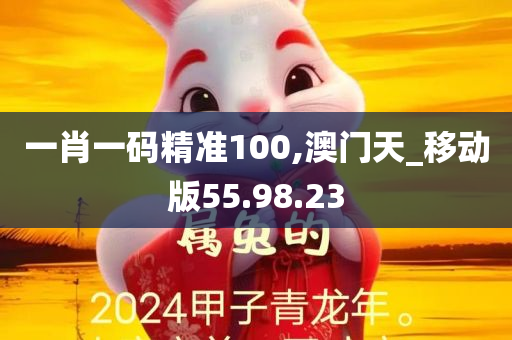 一肖一码精准100,澳门天_移动版55.98.23