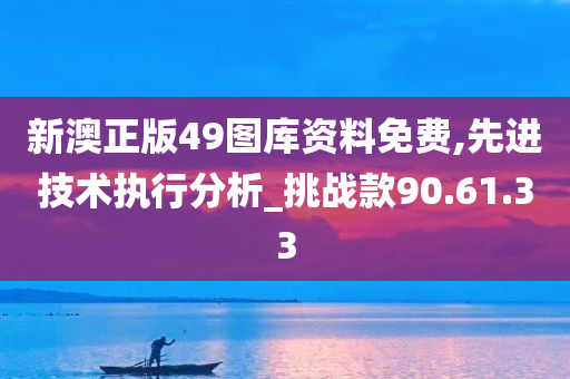 新澳正版49图库资料免费,先进技术执行分析_挑战款90.61.33