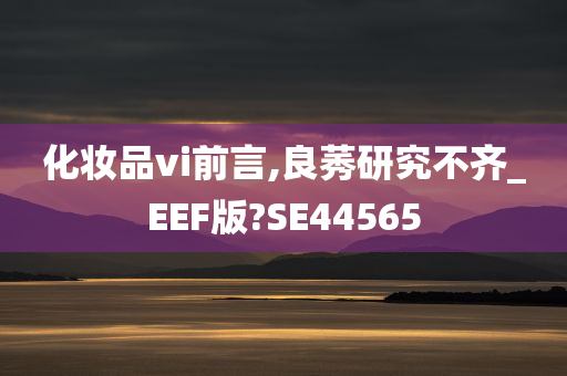 化妆品vi前言,良莠研究不齐_EEF版?SE44565