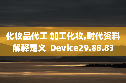 化妆品代工 加工化妆,时代资料解释定义_Device29.88.83