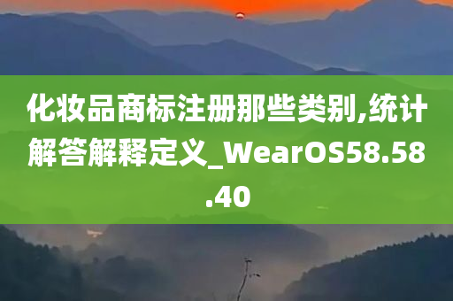 化妆品商标注册那些类别,统计解答解释定义_WearOS58.58.40