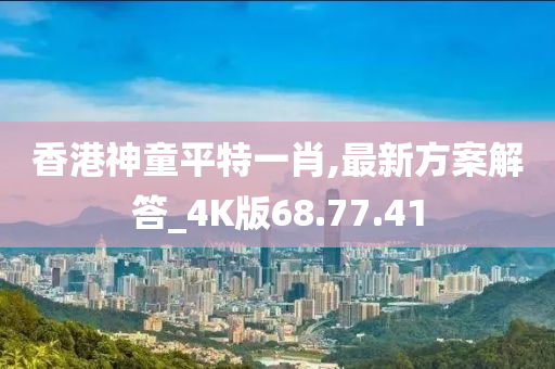 香港神童平特一肖,最新方案解答_4K版68.77.41