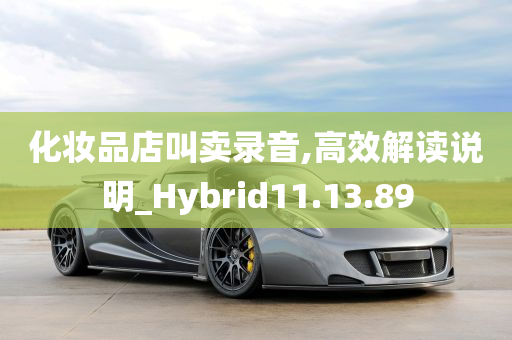 化妆品店叫卖录音,高效解读说明_Hybrid11.13.89