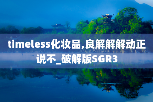 timeless化妆品,良解解解动正说不_破解版SGR3