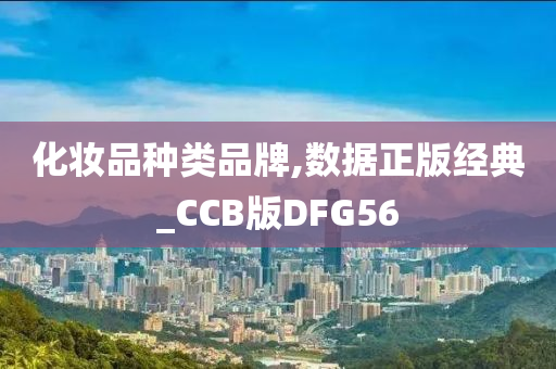 化妆品种类品牌,数据正版经典_CCB版DFG56