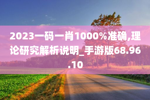 2023一码一肖1000%准确,理论研究解析说明_手游版68.96.10