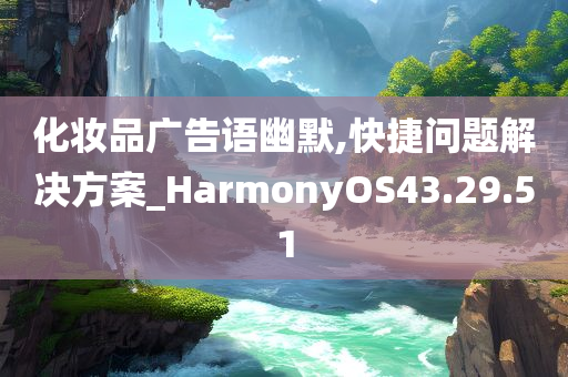 化妆品广告语幽默,快捷问题解决方案_HarmonyOS43.29.51