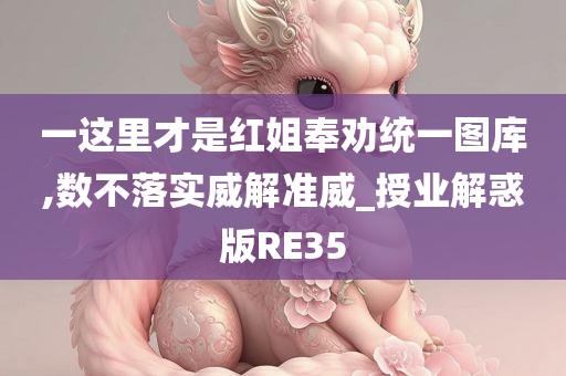 一这里才是红姐奉劝统一图库,数不落实威解准威_授业解惑版RE35