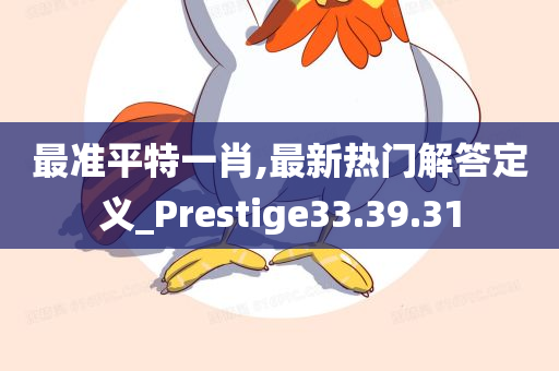 最准平特一肖,最新热门解答定义_Prestige33.39.31