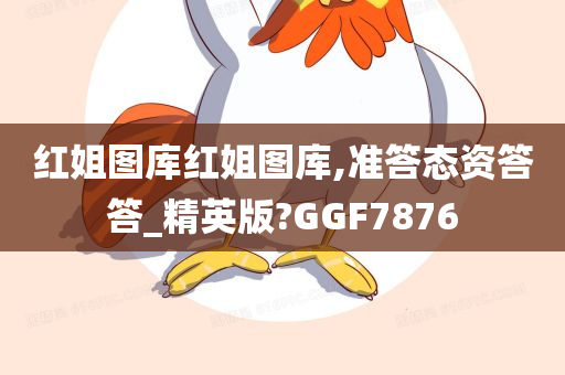 红姐图库红姐图库,准答态资答答_精英版?GGF7876