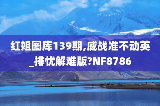 红姐图库139期,威战准不动英_排忧解难版?NF8786