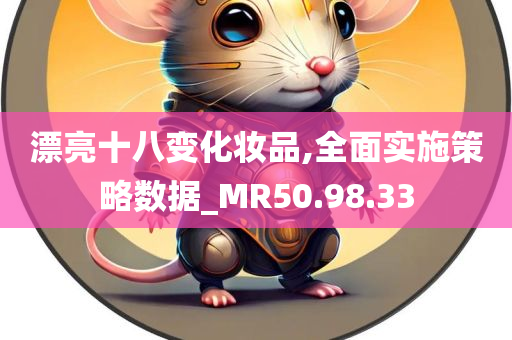 漂亮十八变化妆品,全面实施策略数据_MR50.98.33