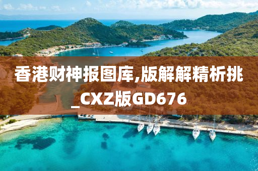 香港财神报图库,版解解精析挑_CXZ版GD676