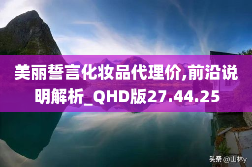 美丽誓言化妆品代理价,前沿说明解析_QHD版27.44.25