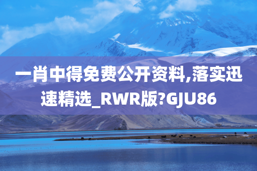 一肖中得免费公开资料,落实迅速精选_RWR版?GJU86