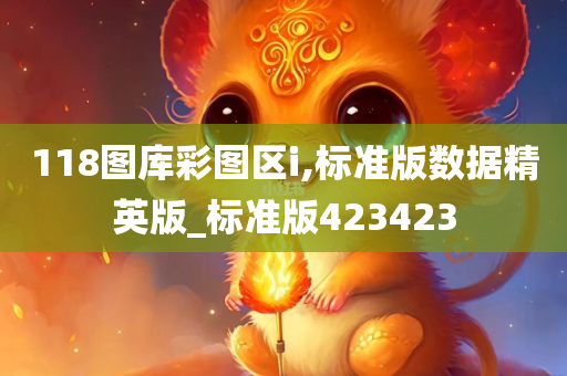 118图库彩图区i,标准版数据精英版_标准版423423