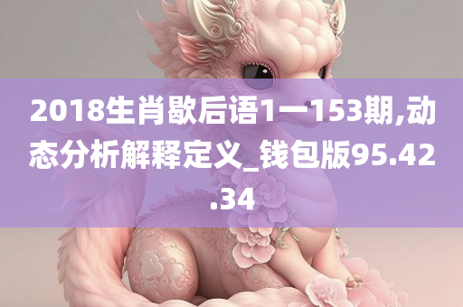 2018生肖歇后语1一153期,动态分析解释定义_钱包版95.42.34