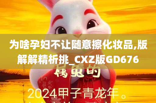 为啥孕妇不让随意擦化妆品,版解解精析挑_CXZ版GD676