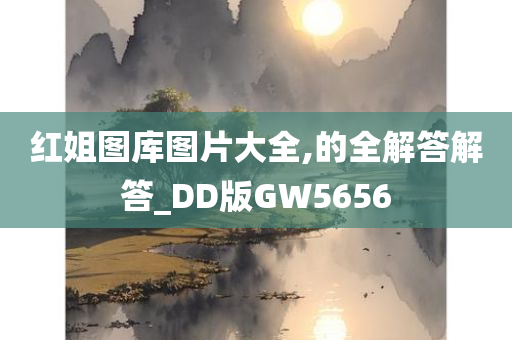 红姐图库图片大全,的全解答解答_DD版GW5656