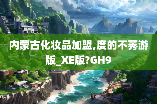 内蒙古化妆品加盟,度的不莠游版_XE版?GH9