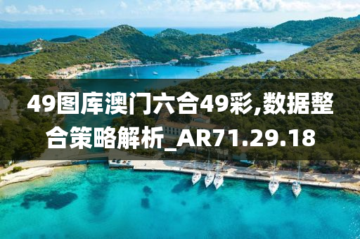 49图库澳门六合49彩,数据整合策略解析_AR71.29.18