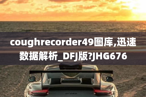 coughrecorder49图库,迅速数据解析_DFJ版?JHG676