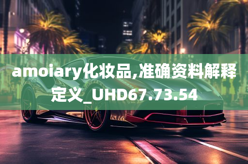 amoiary化妆品,准确资料解释定义_UHD67.73.54