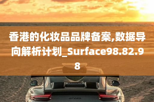 香港的化妆品品牌备案,数据导向解析计划_Surface98.82.98