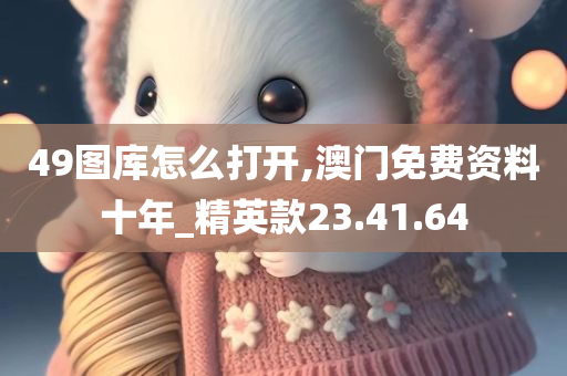 49图库怎么打开,澳门免费资料十年_精英款23.41.64