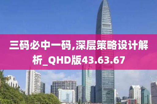 三码必中一码,深层策略设计解析_QHD版43.63.67