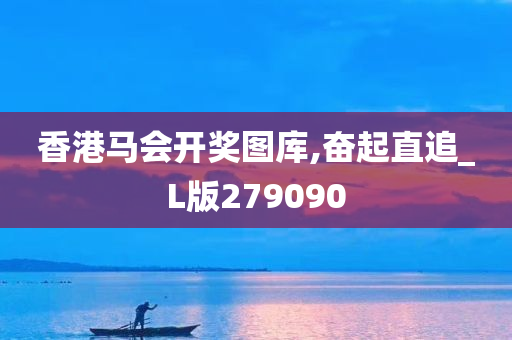 香港马会开奖图库,奋起直追_L版279090