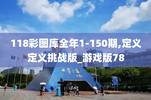 118彩图库全年1-150期,定义定义挑战版_游戏版78