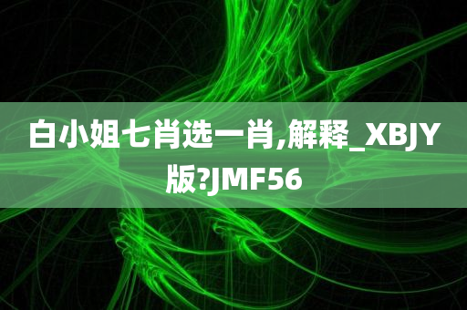 白小姐七肖选一肖,解释_XBJY版?JMF56