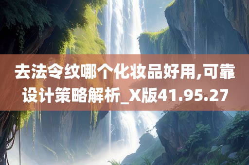 去法令纹哪个化妆品好用,可靠设计策略解析_X版41.95.27