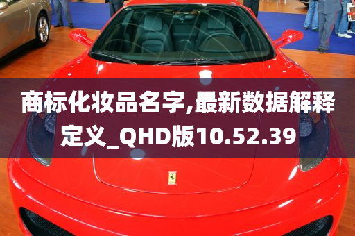 商标化妆品名字,最新数据解释定义_QHD版10.52.39