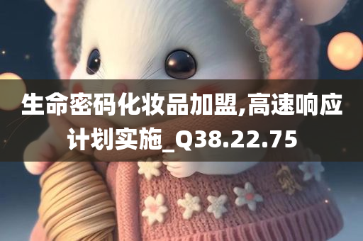 生命密码化妆品加盟,高速响应计划实施_Q38.22.75