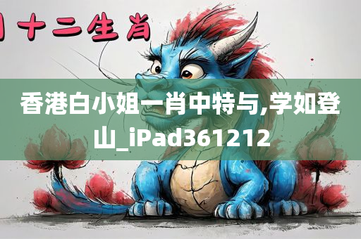 香港白小姐一肖中特与,学如登山_iPad361212