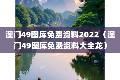 澳门49图库免费资料2022（澳门49图库免费资料大全龙）