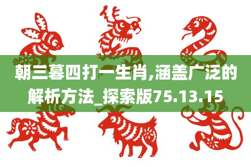 朝三暮四打一生肖,涵盖广泛的解析方法_探索版75.13.15