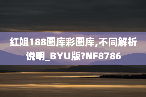 红姐188图库彩图库,不同解析说明_BYU版?NF8786