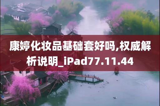 康婷化妆品基础套好吗,权威解析说明_iPad77.11.44