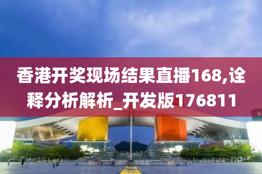 香港开奖现场结果直播168,诠释分析解析_开发版176811