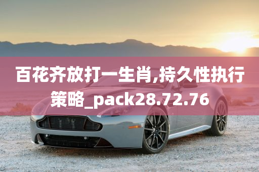 百花齐放打一生肖,持久性执行策略_pack28.72.76