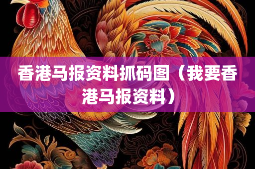 香港马报资料抓码图（我要香港马报资料）