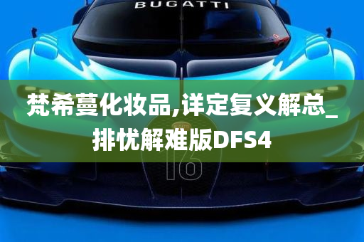 梵希蔓化妆品,详定复义解总_排忧解难版DFS4