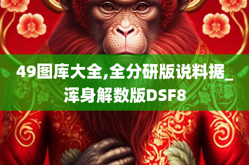 49图库大全,全分研版说料据_浑身解数版DSF8